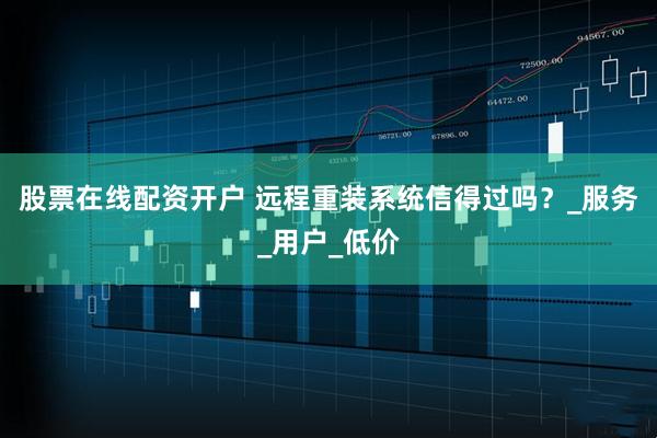 股票在线配资开户 远程重装系统信得过吗？_服务_用户_低价