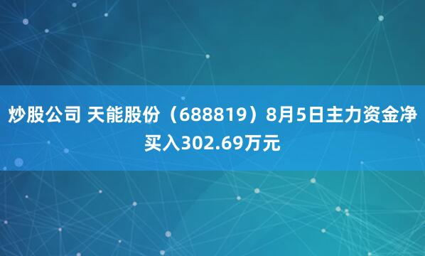 炒股公司 天能股份（688819）8月5日主力资金净买入302.69万元