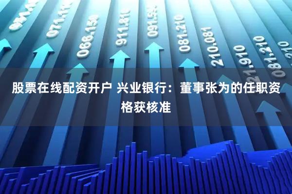 股票在线配资开户 兴业银行：董事张为的任职资格获核准