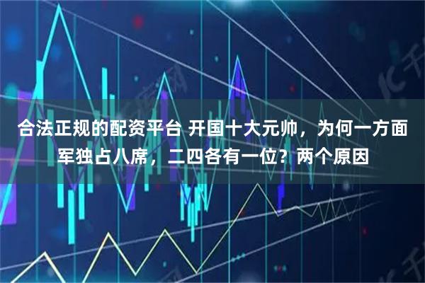 合法正规的配资平台 开国十大元帅，为何一方面军独占八席，二四各有一位？两个原因